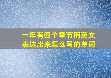 一年有四个季节用英文表达出来怎么写的单词