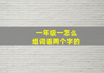 一年级一怎么组词语两个字的