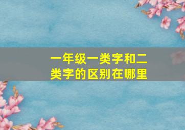 一年级一类字和二类字的区别在哪里