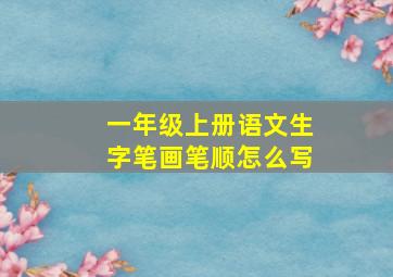 一年级上册语文生字笔画笔顺怎么写