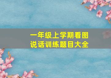 一年级上学期看图说话训练题目大全