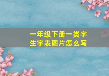 一年级下册一类字生字表图片怎么写