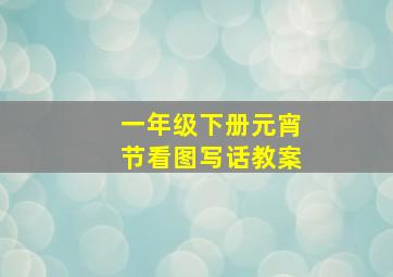 一年级下册元宵节看图写话教案