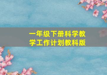 一年级下册科学教学工作计划教科版