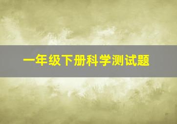 一年级下册科学测试题