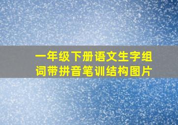 一年级下册语文生字组词带拼音笔训结构图片