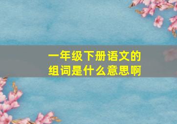 一年级下册语文的组词是什么意思啊