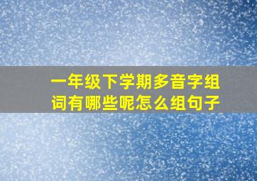 一年级下学期多音字组词有哪些呢怎么组句子