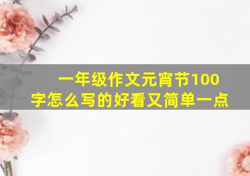 一年级作文元宵节100字怎么写的好看又简单一点