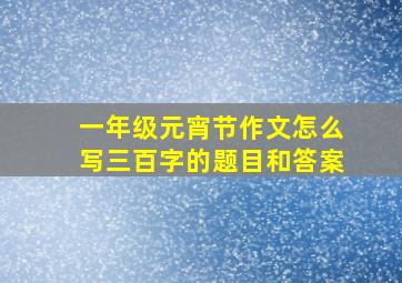 一年级元宵节作文怎么写三百字的题目和答案