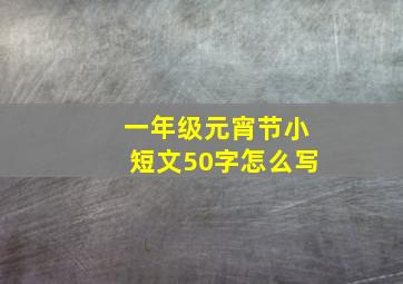 一年级元宵节小短文50字怎么写