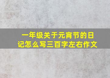 一年级关于元宵节的日记怎么写三百字左右作文