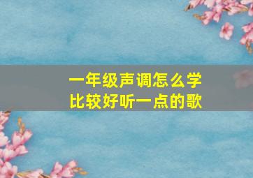 一年级声调怎么学比较好听一点的歌