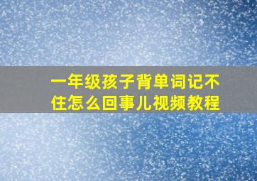 一年级孩子背单词记不住怎么回事儿视频教程