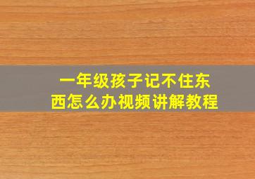 一年级孩子记不住东西怎么办视频讲解教程