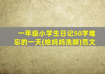 一年级小学生日记50字难忘的一天(给妈妈洗脚)范文