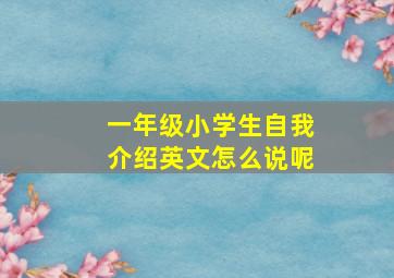 一年级小学生自我介绍英文怎么说呢