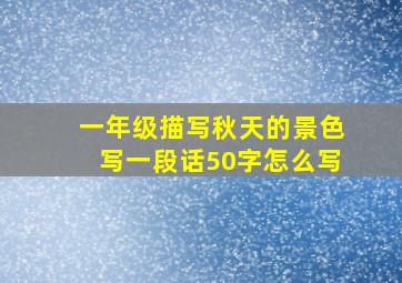 一年级描写秋天的景色写一段话50字怎么写