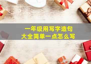 一年级用写字造句大全简单一点怎么写