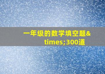 一年级的数学填空题×300道