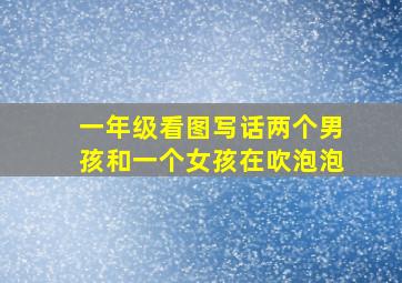 一年级看图写话两个男孩和一个女孩在吹泡泡