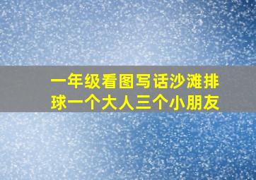 一年级看图写话沙滩排球一个大人三个小朋友