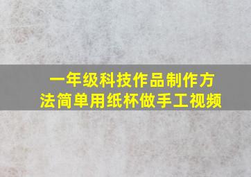 一年级科技作品制作方法简单用纸杯做手工视频