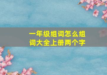 一年级组词怎么组词大全上册两个字