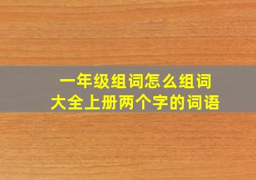 一年级组词怎么组词大全上册两个字的词语