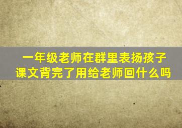 一年级老师在群里表扬孩子课文背完了用给老师回什么吗