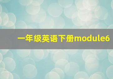 一年级英语下册module6