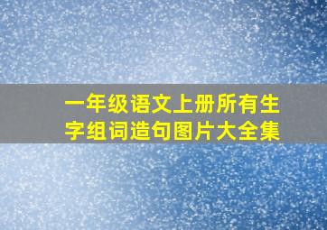 一年级语文上册所有生字组词造句图片大全集