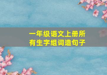 一年级语文上册所有生字组词造句子