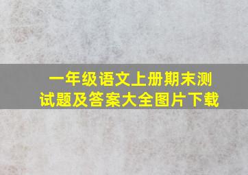 一年级语文上册期末测试题及答案大全图片下载