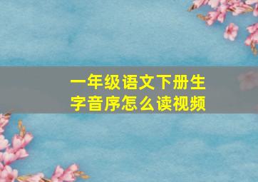 一年级语文下册生字音序怎么读视频