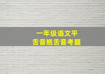 一年级语文平舌音翘舌音考题