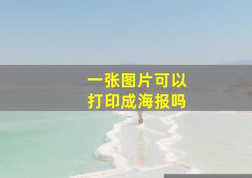 一张图片可以打印成海报吗