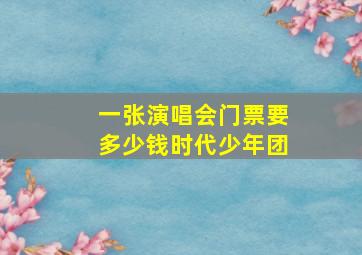 一张演唱会门票要多少钱时代少年团