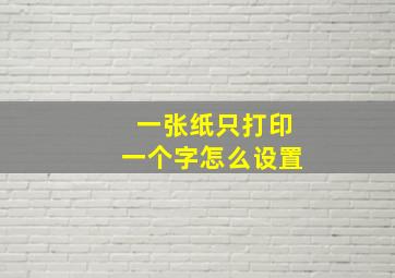 一张纸只打印一个字怎么设置