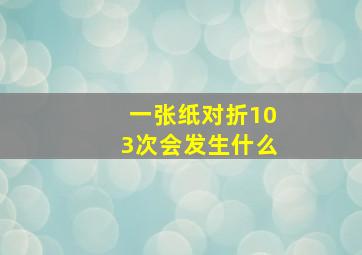 一张纸对折103次会发生什么