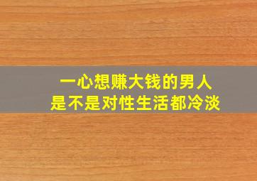 一心想赚大钱的男人是不是对性生活都冷淡