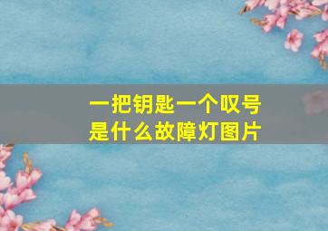 一把钥匙一个叹号是什么故障灯图片