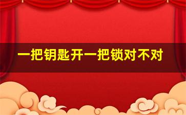 一把钥匙开一把锁对不对