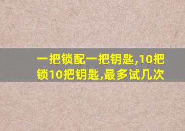 一把锁配一把钥匙,10把锁10把钥匙,最多试几次