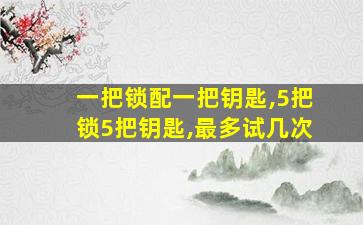 一把锁配一把钥匙,5把锁5把钥匙,最多试几次