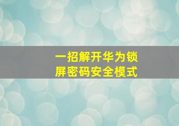 一招解开华为锁屏密码安全模式