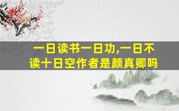 一日读书一日功,一日不读十日空作者是颜真卿吗