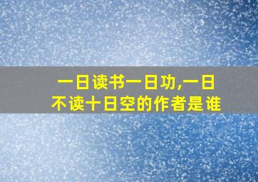 一日读书一日功,一日不读十日空的作者是谁