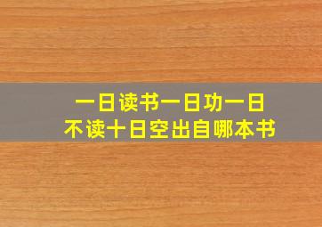 一日读书一日功一日不读十日空出自哪本书