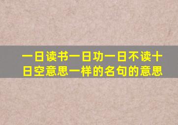 一日读书一日功一日不读十日空意思一样的名句的意思